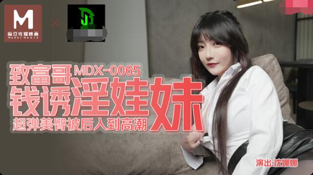 麻豆传媒MDX-0065 致富哥钱诱淫娃妹 沈娜娜 超弹美臀被后入到高潮